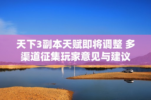天下3副本天赋即将调整 多渠道征集玩家意见与建议