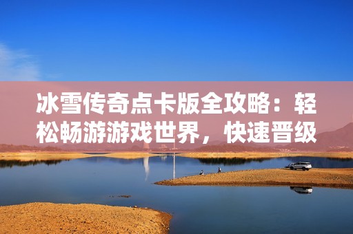冰雪传奇点卡版全攻略：轻松畅游游戏世界，快速晋级不是梦！