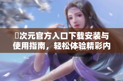 囧次元官方入口下载安装与使用指南，轻松体验精彩内容