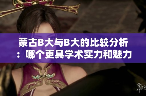 蒙古B大与B大的比较分析：哪个更具学术实力和魅力