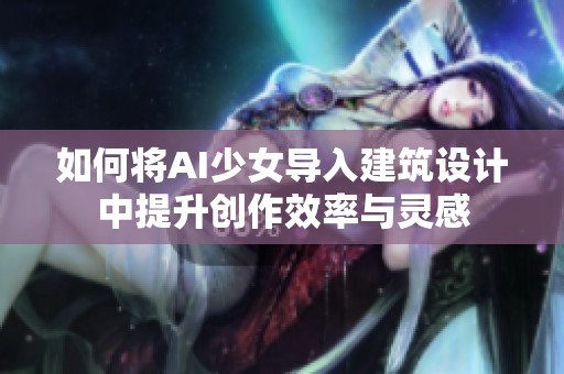 如何将AI少女导入建筑设计中提升创作效率与灵感