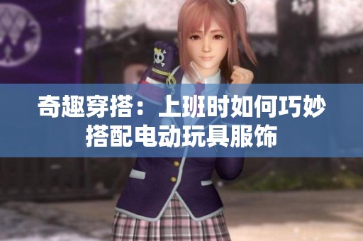 奇趣穿搭：上班时如何巧妙搭配电动玩具服饰