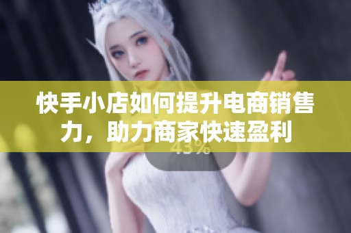 快手小店如何提升电商销售力，助力商家快速盈利