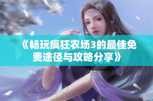 《畅玩疯狂农场3的最佳免费途径与攻略分享》