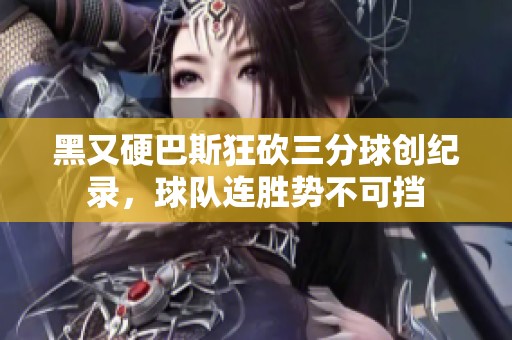 黑又硬巴斯狂砍三分球创纪录，球队连胜势不可挡