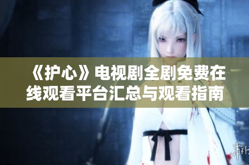 《护心》电视剧全剧免费在线观看平台汇总与观看指南