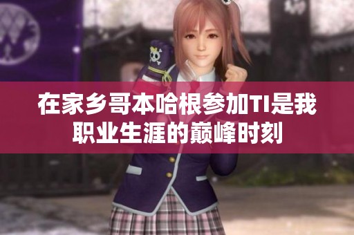 在家乡哥本哈根参加TI是我职业生涯的巅峰时刻