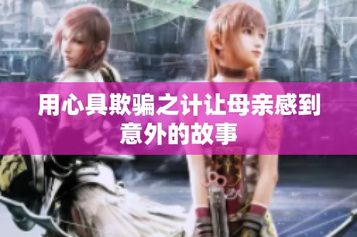 用心具欺骗之计让母亲感到意外的故事