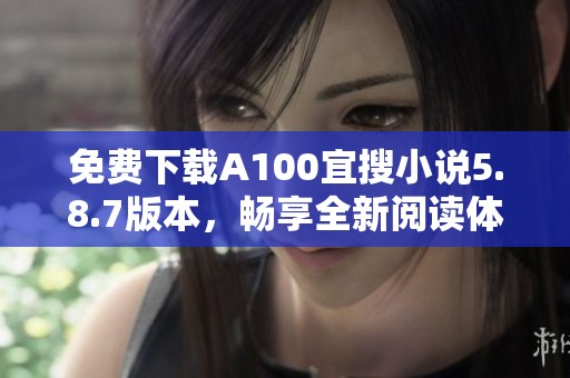 免费下载A100宜搜小说5.8.7版本，畅享全新阅读体验