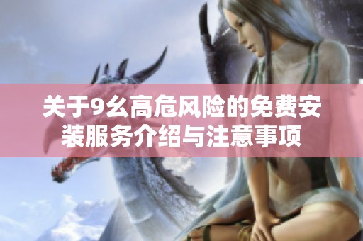 关于9幺高危风险的免费安装服务介绍与注意事项