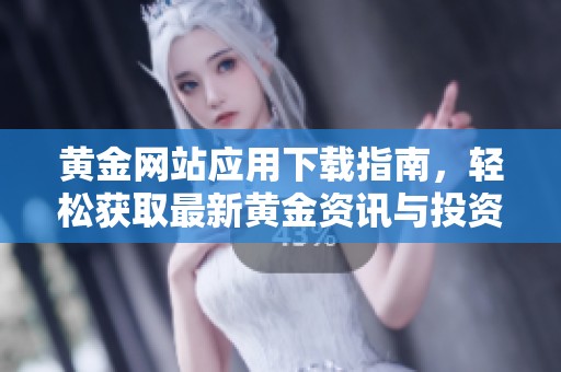 黄金网站应用下载指南，轻松获取最新黄金资讯与投资技巧