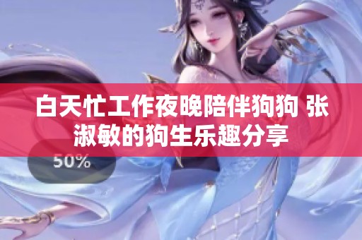 白天忙工作夜晚陪伴狗狗 张淑敏的狗生乐趣分享