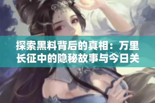 探索黑料背后的真相：万里长征中的隐秘故事与今日关注