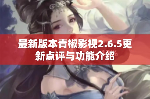最新版本青椒影视2.6.5更新点评与功能介绍