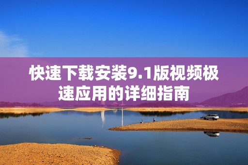 快速下载安装9.1版视频极速应用的详细指南