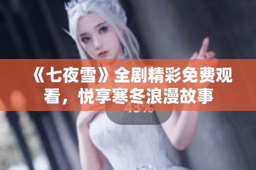 《七夜雪》全剧精彩免费观看，悦享寒冬浪漫故事