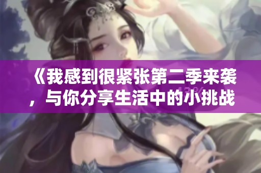 《我感到很紧张第二季来袭，与你分享生活中的小挑战》