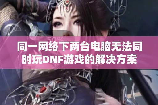 同一网络下两台电脑无法同时玩DNF游戏的解决方案