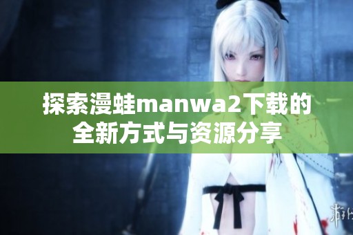 探索漫蛙manwa2下载的全新方式与资源分享