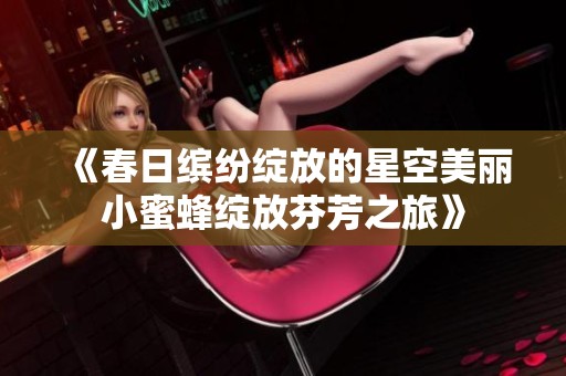 《春日缤纷绽放的星空美丽小蜜蜂绽放芬芳之旅》