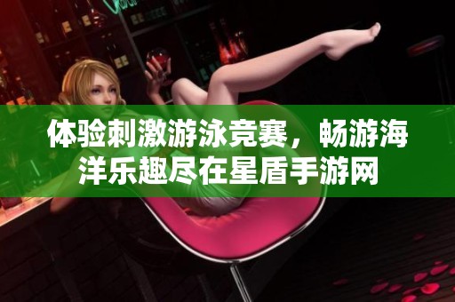 体验刺激游泳竞赛，畅游海洋乐趣尽在星盾手游网