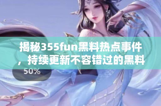 揭秘355fun黑料热点事件，持续更新不容错过的黑料大盘点