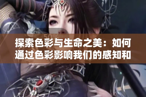 探索色彩与生命之美：如何通过色彩影响我们的感知和情感