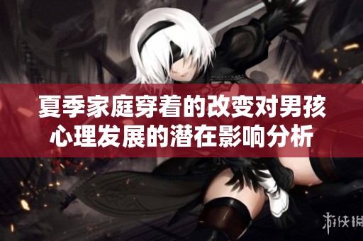 夏季家庭穿着的改变对男孩心理发展的潜在影响分析