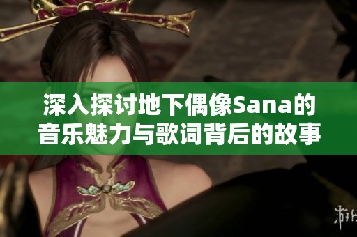 深入探讨地下偶像Sana的音乐魅力与歌词背后的故事
