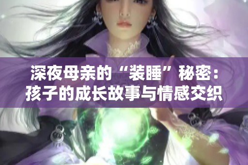 深夜母亲的“装睡”秘密：孩子的成长故事与情感交织
