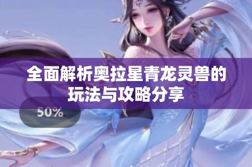 全面解析奥拉星青龙灵兽的玩法与攻略分享