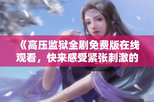 《高压监狱全剧免费版在线观看，快来感受紧张刺激的故事》