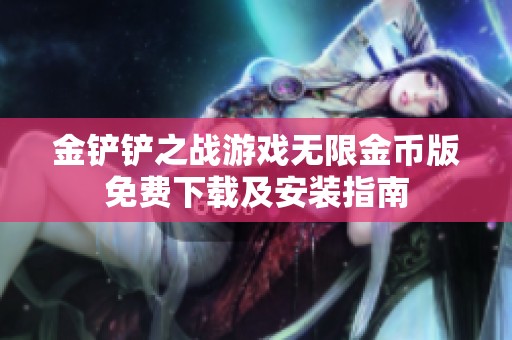 金铲铲之战游戏无限金币版免费下载及安装指南