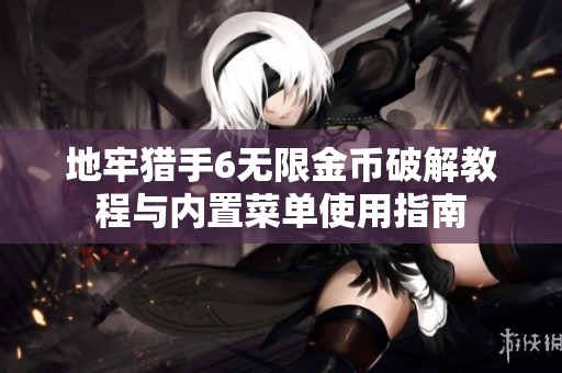 地牢猎手6无限金币破解教程与内置菜单使用指南