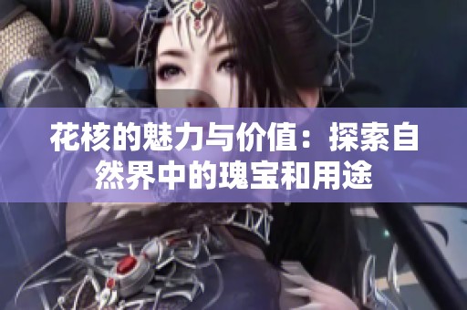 花核的魅力与价值：探索自然界中的瑰宝和用途