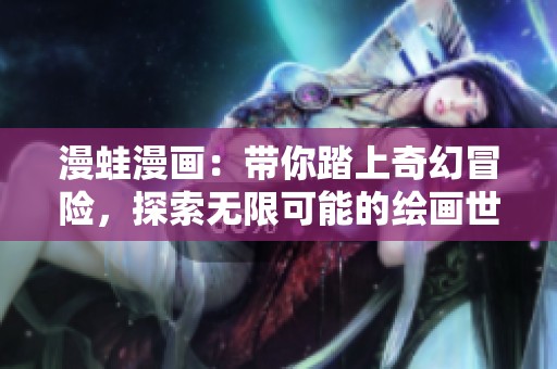 漫蛙漫画：带你踏上奇幻冒险，探索无限可能的绘画世界