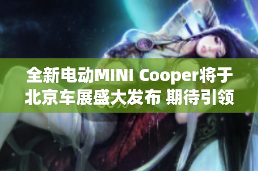 全新电动MINI Cooper将于北京车展盛大发布 期待引领潮流