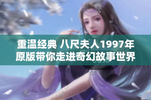 重温经典 八尺夫人1997年原版带你走进奇幻故事世界