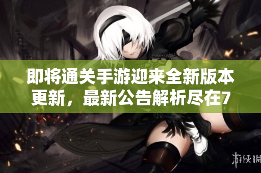 即将通关手游迎来全新版本更新，最新公告解析尽在799手游网