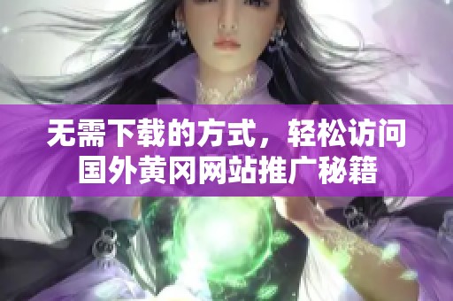 无需下载的方式，轻松访问国外黄冈网站推广秘籍
