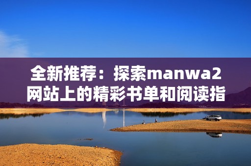 全新推荐：探索manwa2网站上的精彩书单和阅读指南