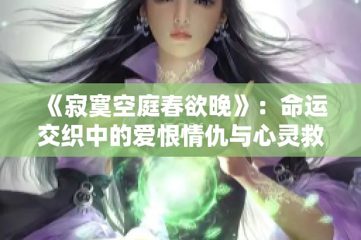 《寂寞空庭春欲晚》：命运交织中的爱恨情仇与心灵救赎