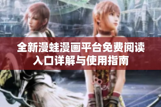 全新漫蛙漫画平台免费阅读入口详解与使用指南