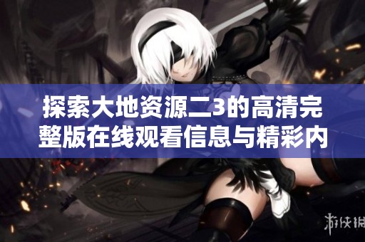 探索大地资源二3的高清完整版在线观看信息与精彩内容