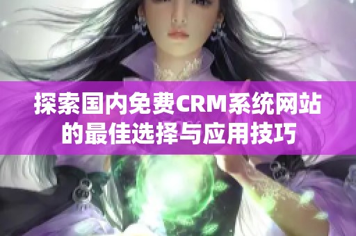 探索国内免费CRM系统网站的最佳选择与应用技巧