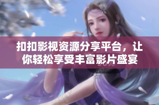 扣扣影视资源分享平台，让你轻松享受丰富影片盛宴
