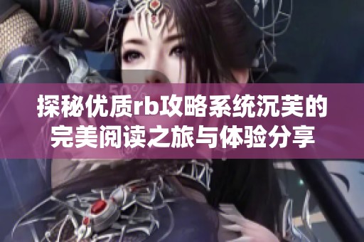 探秘优质rb攻略系统沉芙的完美阅读之旅与体验分享