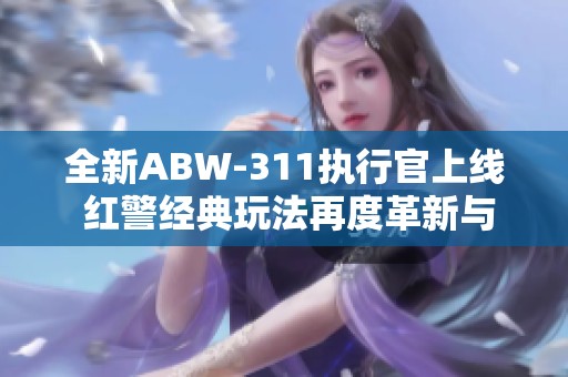 全新ABW-311执行官上线 红警经典玩法再度革新与优化
