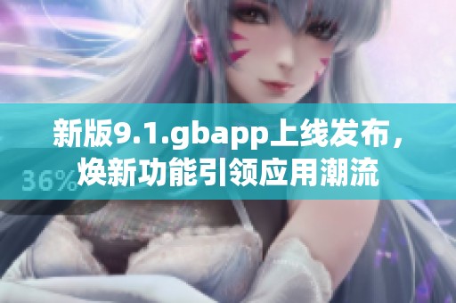 新版9.1.gbapp上线发布，焕新功能引领应用潮流