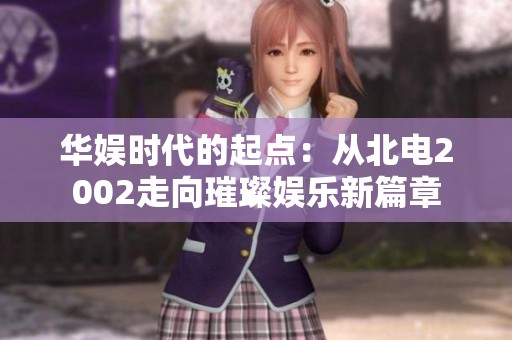 华娱时代的起点：从北电2002走向璀璨娱乐新篇章